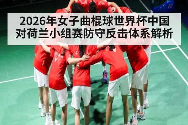 2026年女子曲棍球世界杯中国对荷兰小组赛防守反击体系解析 | kaiyun